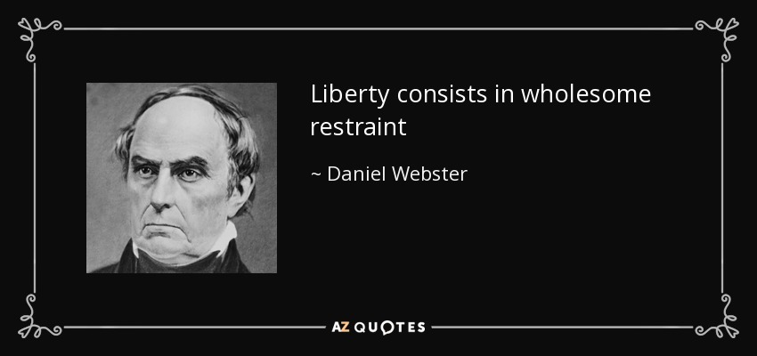 Liberty consists in wholesome restraint - Daniel Webster