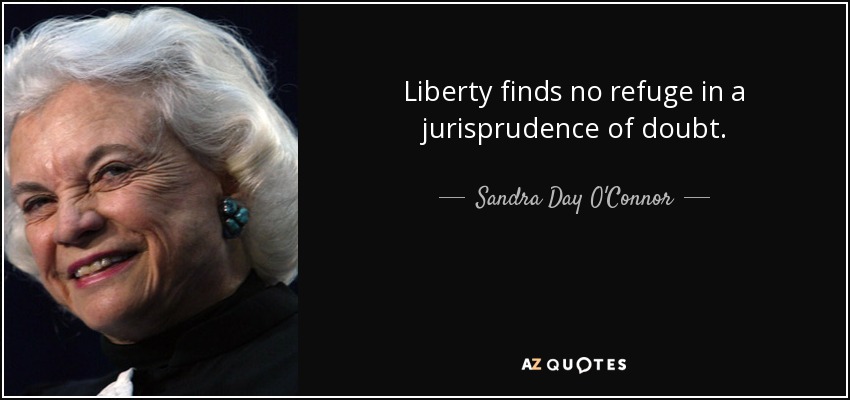 Liberty finds no refuge in a jurisprudence of doubt. - Sandra Day O'Connor