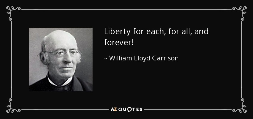 Liberty for each, for all, and forever! - William Lloyd Garrison