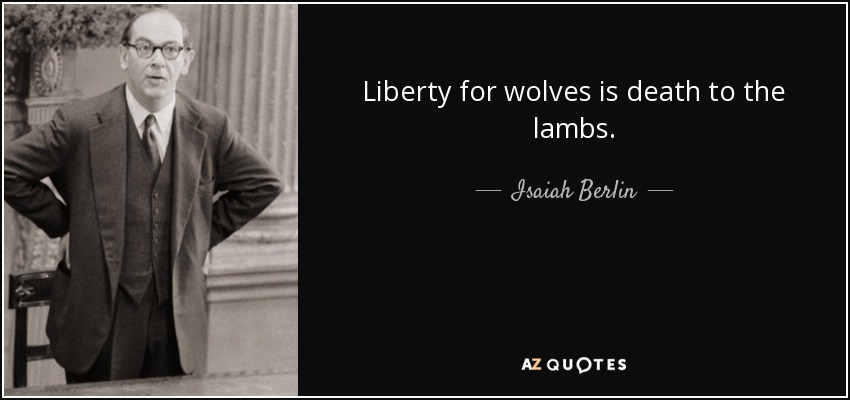 Liberty for wolves is death to the lambs. - Isaiah Berlin