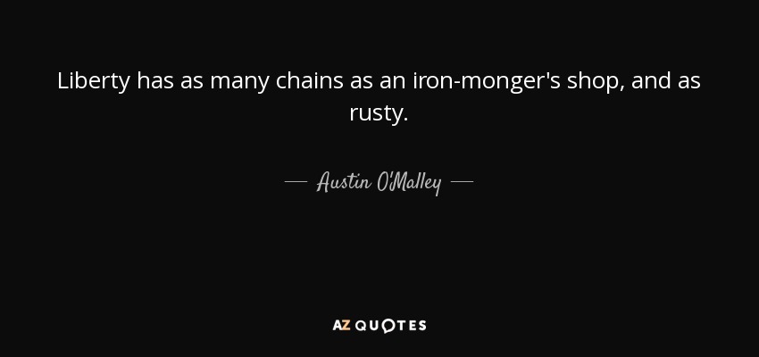 Liberty has as many chains as an iron-monger's shop, and as rusty. - Austin O'Malley