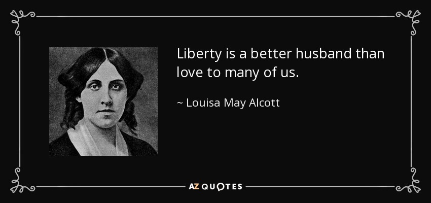 Liberty is a better husband than love to many of us. - Louisa May Alcott