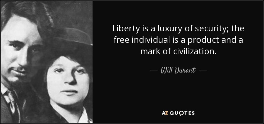 Liberty is a luxury of security; the free individual is a product and a mark of civilization. - Will Durant