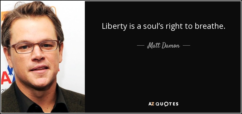 Liberty is a soul’s right to breathe. - Matt Damon