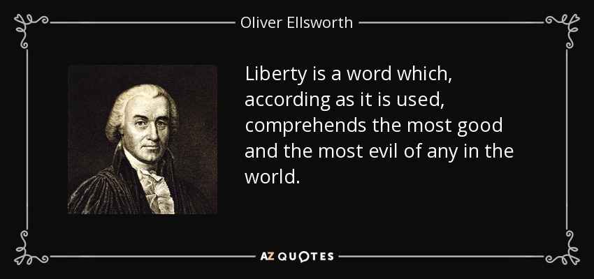 Liberty is a word which, according as it is used, comprehends the most good and the most evil of any in the world. - Oliver Ellsworth