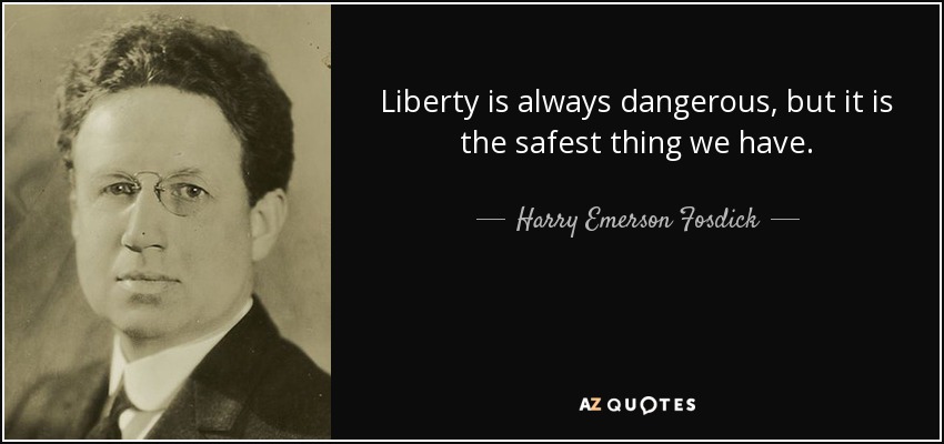 Liberty is always dangerous, but it is the safest thing we have. - Harry Emerson Fosdick
