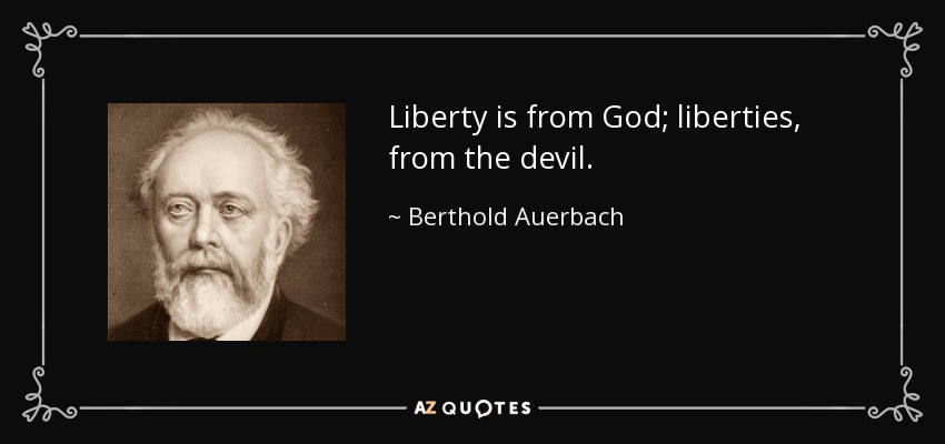 Liberty is from God; liberties, from the devil. - Berthold Auerbach