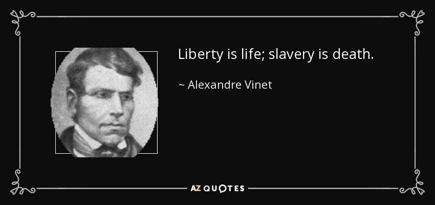 Liberty is life; slavery is death. - Alexandre Vinet