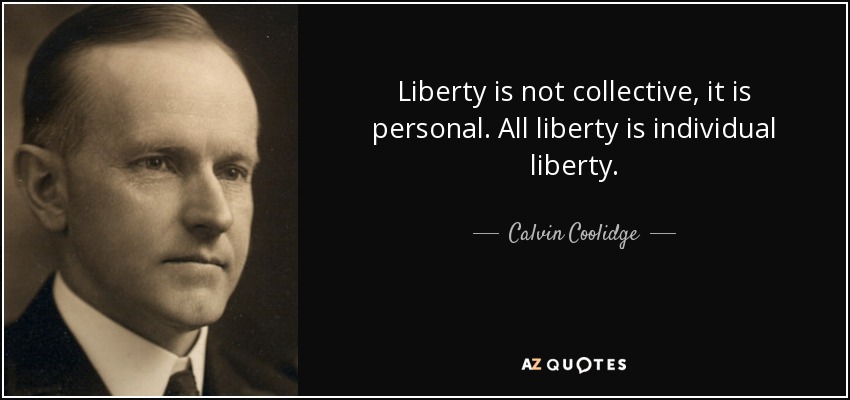 Liberty is not collective, it is personal. All liberty is individual liberty. - Calvin Coolidge