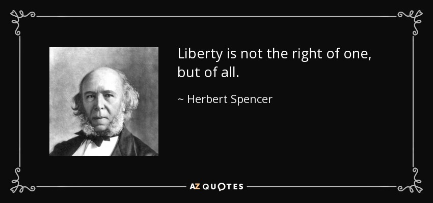 Liberty is not the right of one, but of all. - Herbert Spencer