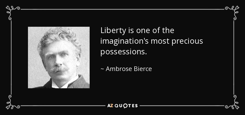 Liberty is one of the imagination's most precious possessions. - Ambrose Bierce