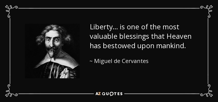 Liberty ... is one of the most valuable blessings that Heaven has bestowed upon mankind. - Miguel de Cervantes