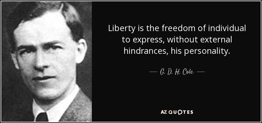 Liberty is the freedom of individual to express, without external hindrances, his personality. - G. D. H. Cole