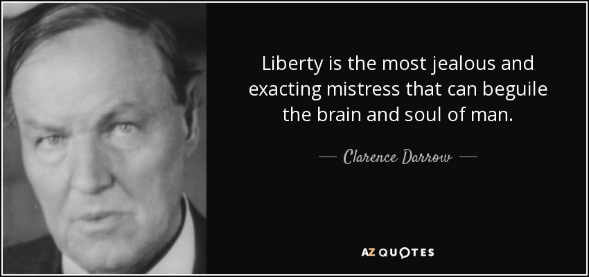 Liberty is the most jealous and exacting mistress that can beguile the brain and soul of man. - Clarence Darrow