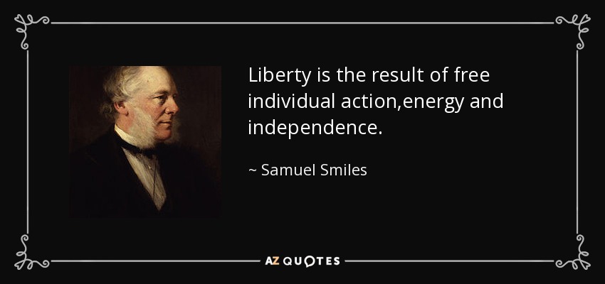 Liberty is the result of free individual action,energy and independence. - Samuel Smiles