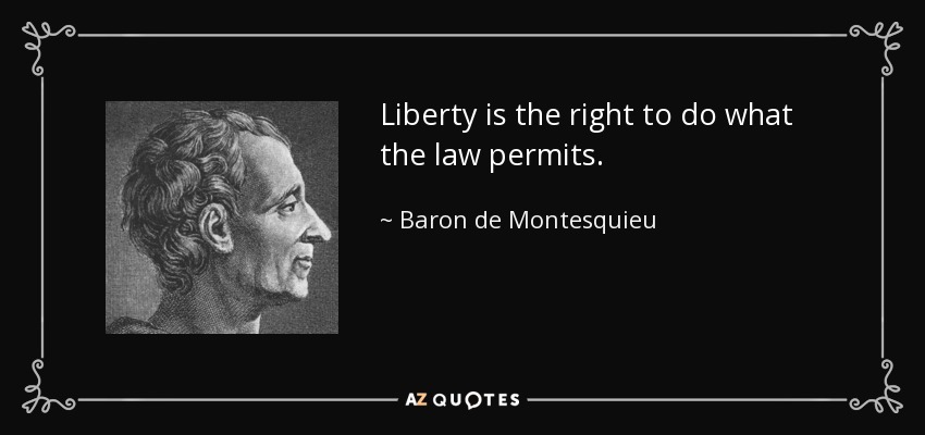 Liberty is the right to do what the law permits. - Baron de Montesquieu