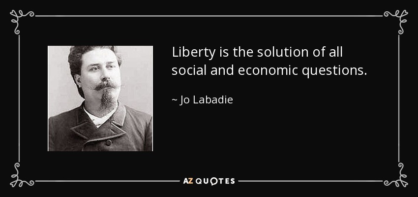 Liberty is the solution of all social and economic questions. - Jo Labadie