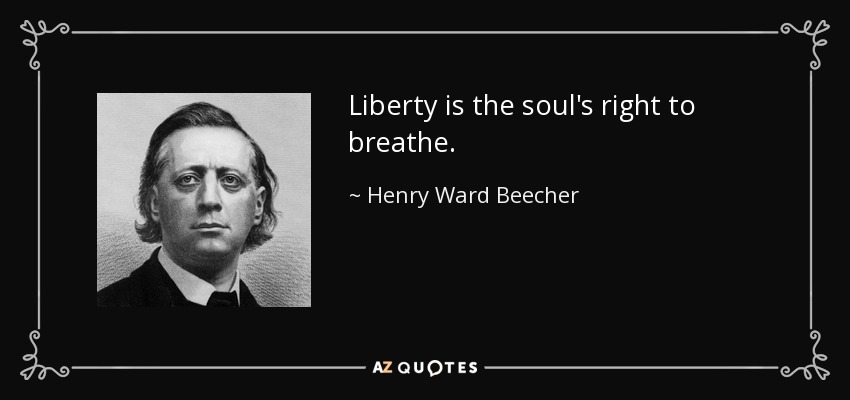Liberty is the soul's right to breathe. - Henry Ward Beecher