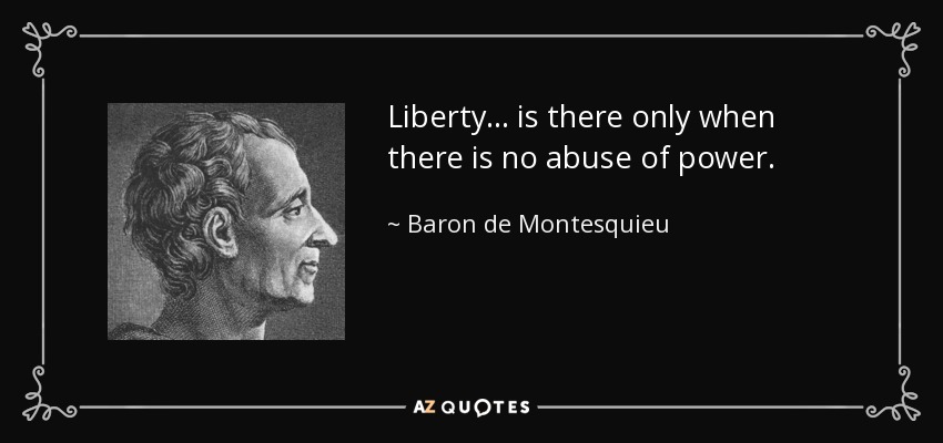 Liberty... is there only when there is no abuse of power. - Baron de Montesquieu