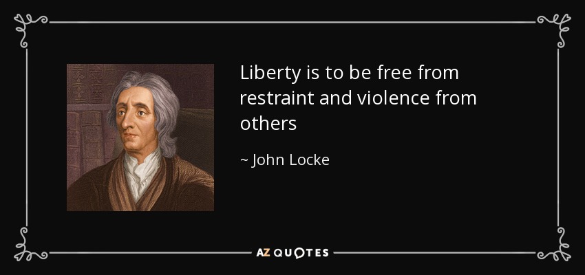Liberty is to be free from restraint and violence from others - John Locke