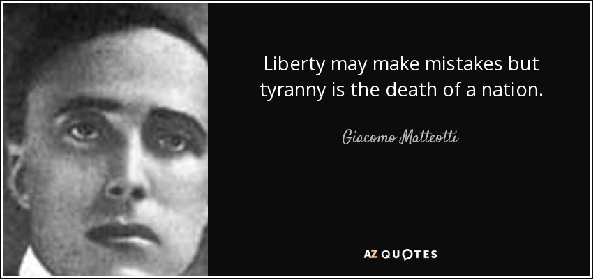 Liberty may make mistakes but tyranny is the death of a nation. - Giacomo Matteotti