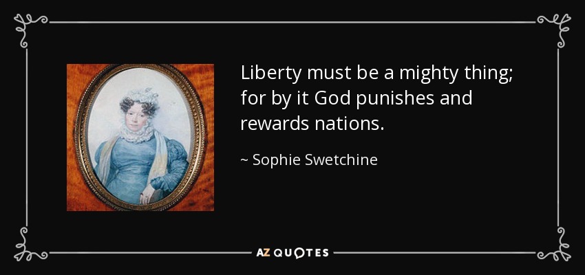 Liberty must be a mighty thing; for by it God punishes and rewards nations. - Sophie Swetchine