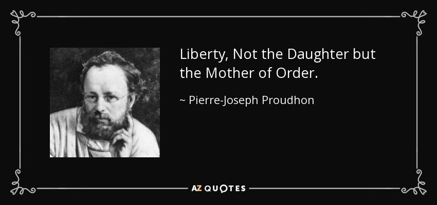 Liberty, Not the Daughter but the Mother of Order. - Pierre-Joseph Proudhon