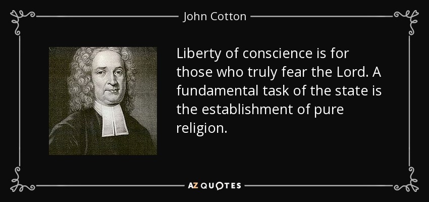 Liberty of conscience is for those who truly fear the Lord. A fundamental task of the state is the establishment of pure religion. - John Cotton