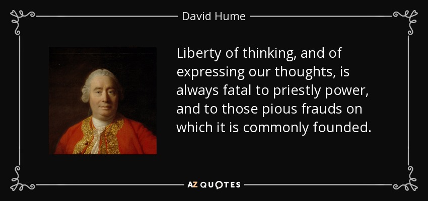 Liberty of thinking, and of expressing our thoughts, is always fatal to priestly power, and to those pious frauds on which it is commonly founded. - David Hume