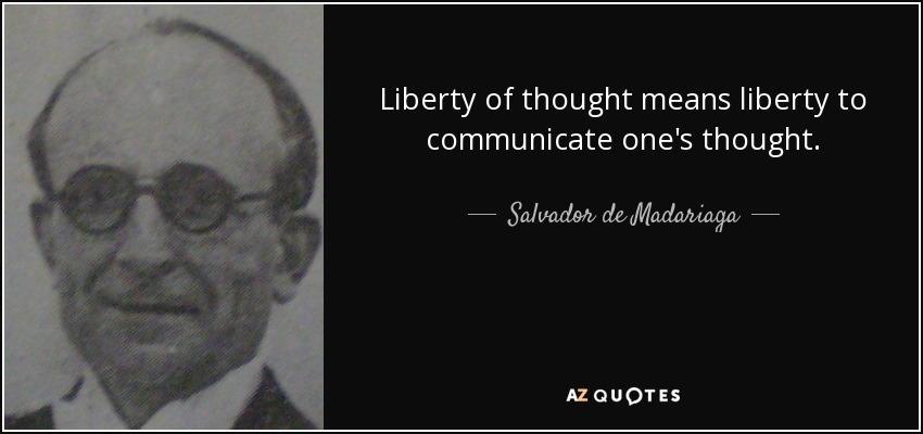 Liberty of thought means liberty to communicate one's thought. - Salvador de Madariaga