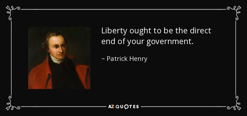Liberty ought to be the direct end of your government. - Patrick Henry