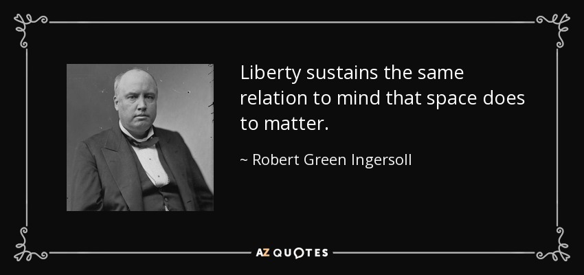 Liberty sustains the same relation to mind that space does to matter. - Robert Green Ingersoll