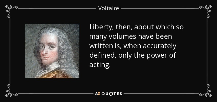 Liberty, then, about which so many volumes have been written is, when accurately defined, only the power of acting. - Voltaire
