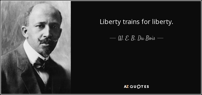 Liberty trains for liberty. - W. E. B. Du Bois