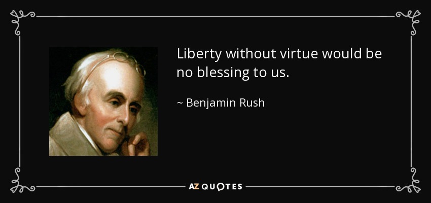 Liberty without virtue would be no blessing to us. - Benjamin Rush