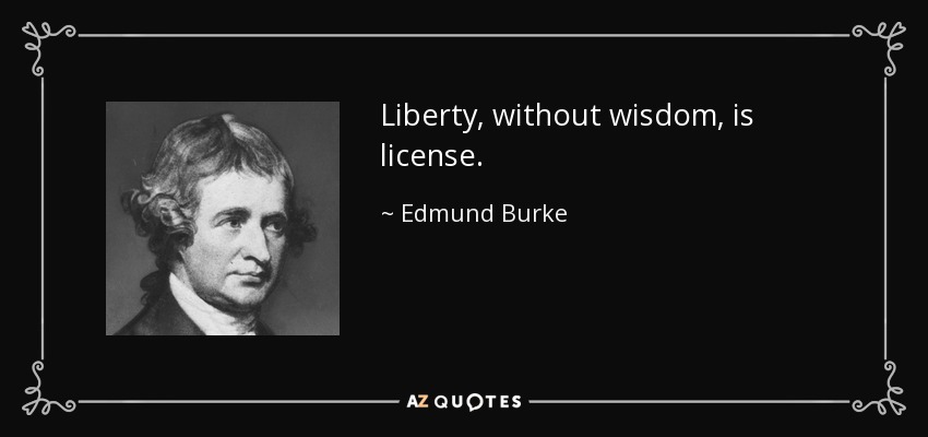 Liberty, without wisdom, is license. - Edmund Burke