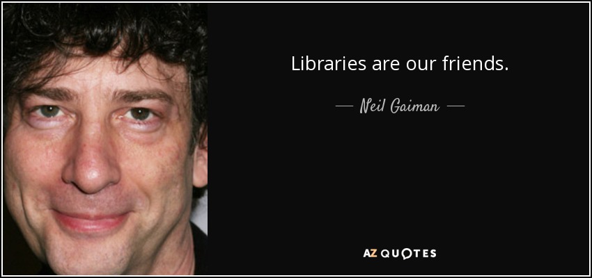 Libraries are our friends. - Neil Gaiman