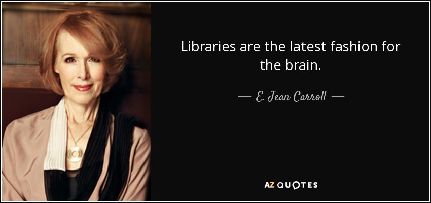 Libraries are the latest fashion for the brain. - E. Jean Carroll