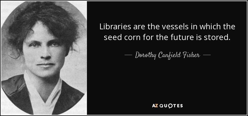 Libraries are the vessels in which the seed corn for the future is stored. - Dorothy Canfield Fisher