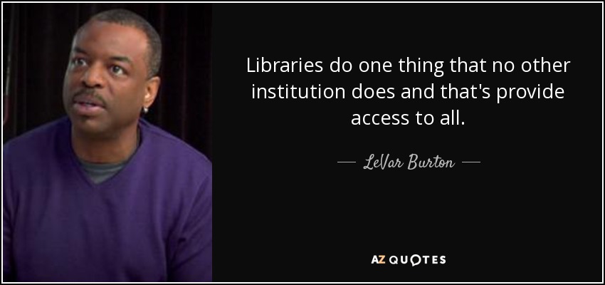Libraries do one thing that no other institution does and that's provide access to all. - LeVar Burton