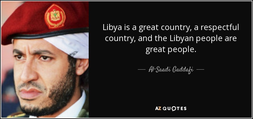 Libya is a great country, a respectful country, and the Libyan people are great people. - Al-Saadi Gaddafi