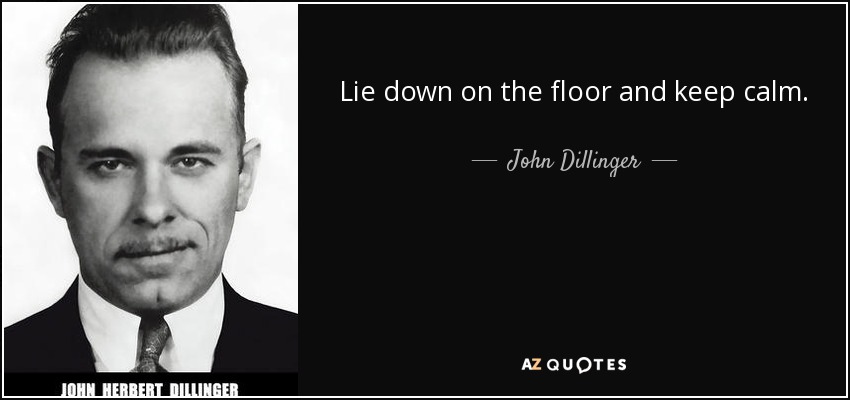 Lie down on the floor and keep calm. - John Dillinger