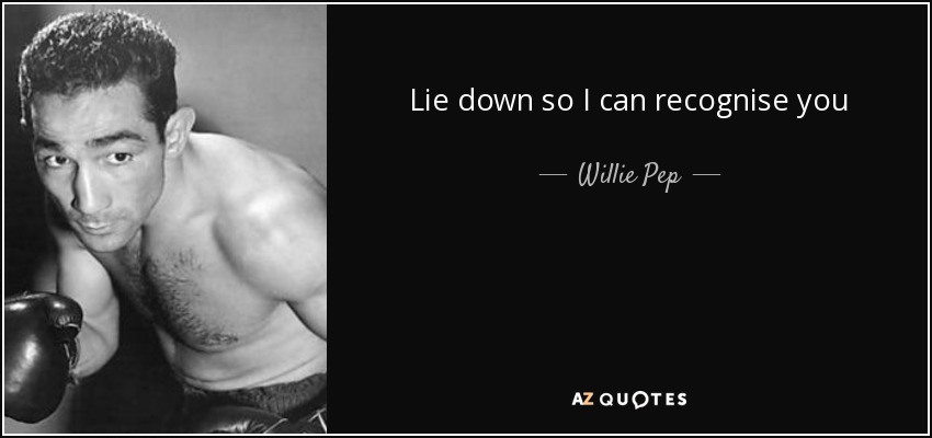 Lie down so I can recognise you - Willie Pep