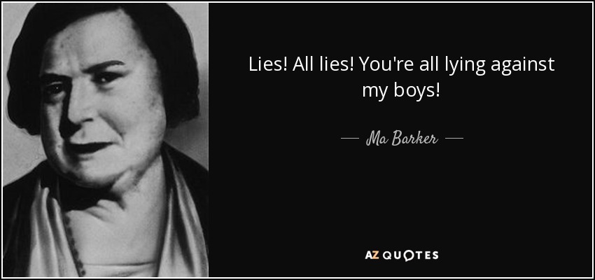 Lies! All lies! You're all lying against my boys! - Ma Barker