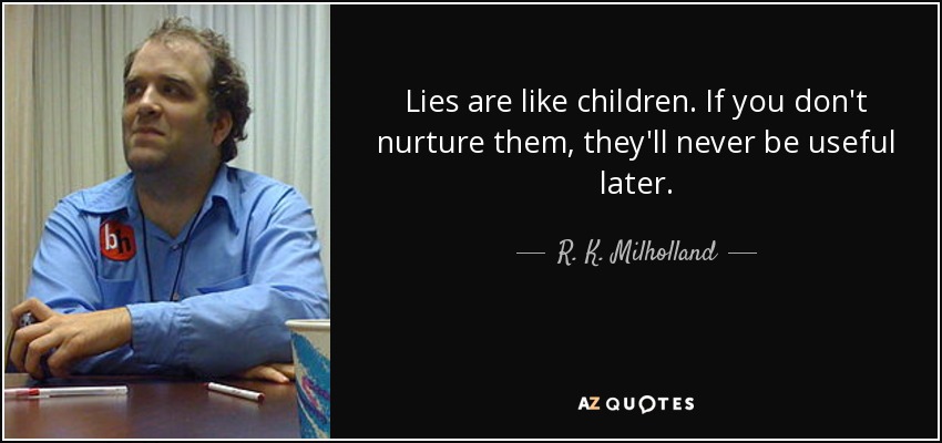 Lies are like children. If you don't nurture them, they'll never be useful later. - R. K. Milholland