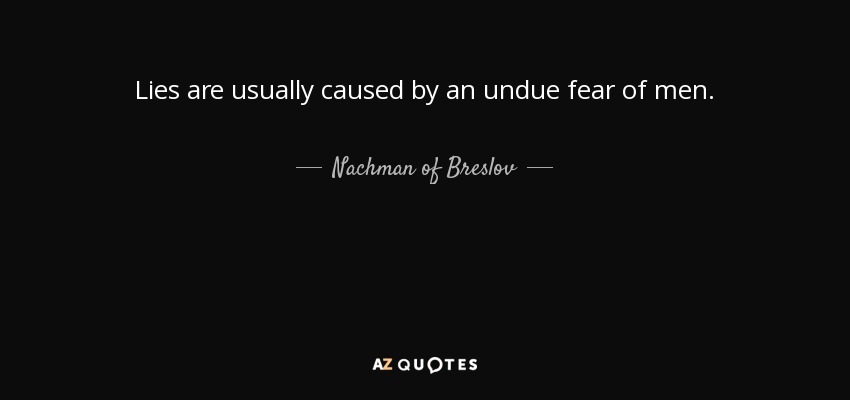 Lies are usually caused by an undue fear of men. - Nachman of Breslov
