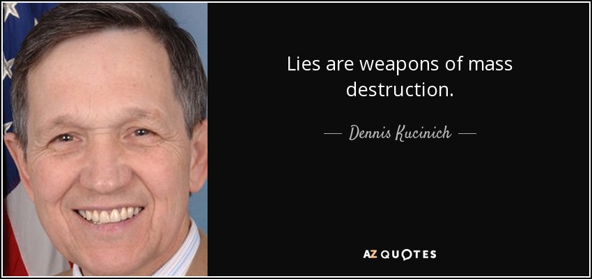 Lies are weapons of mass destruction. - Dennis Kucinich
