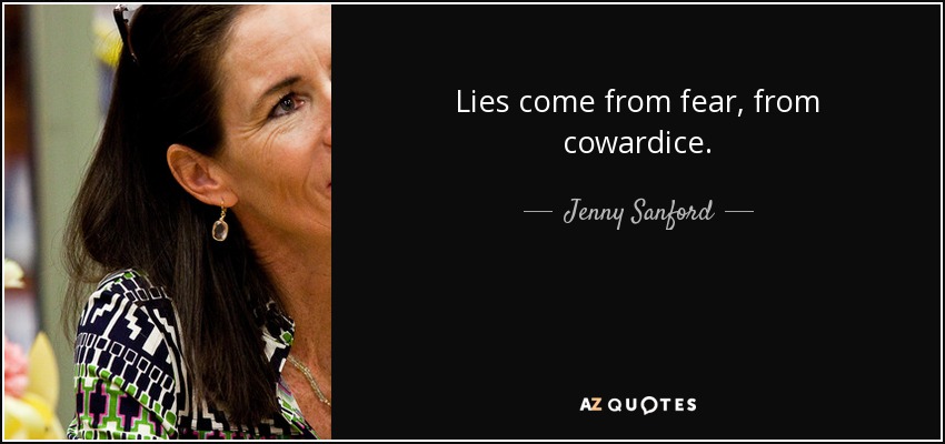 Lies come from fear, from cowardice. - Jenny Sanford