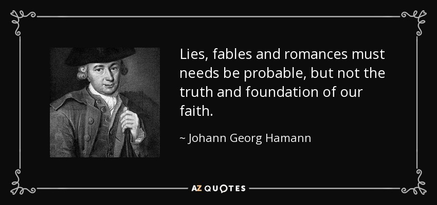 Lies, fables and romances must needs be probable, but not the truth and foundation of our faith. - Johann Georg Hamann