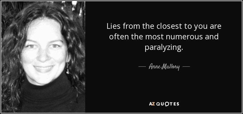 Lies from the closest to you are often the most numerous and paralyzing. - Anne Mallory